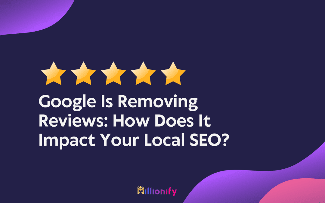 Google Is Removing Reviews: How Does It Impact Your Local SEO?