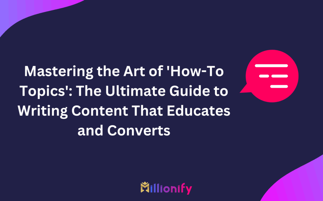 Mastering the Art of ‘How-To Topics’: The Ultimate Guide to Writing Content That Educates and Converts